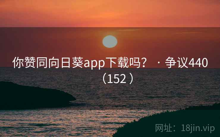 你赞同向日葵app下载吗？ · 争议440（152 ）