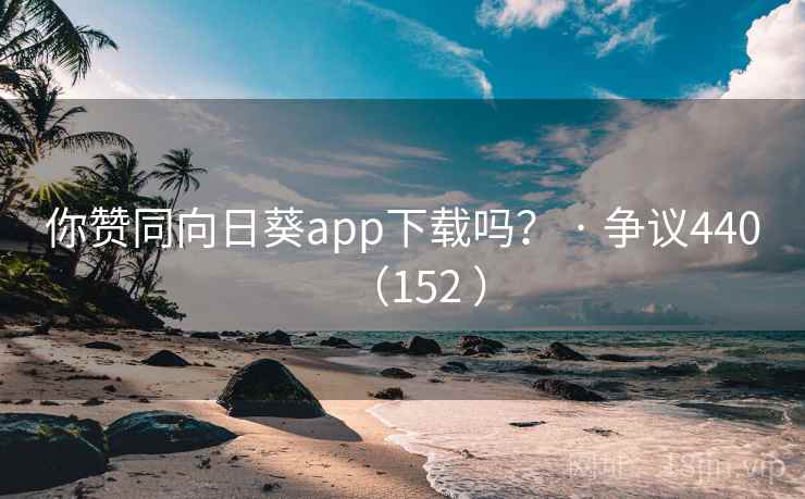 你赞同向日葵app下载吗？ · 争议440（152 ）
