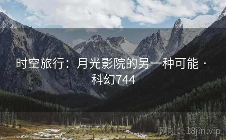 时空旅行：月光影院的另一种可能 · 科幻744