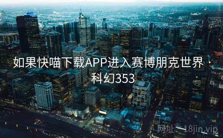 如果快喵下载APP进入赛博朋克世界 · 科幻353  第2张