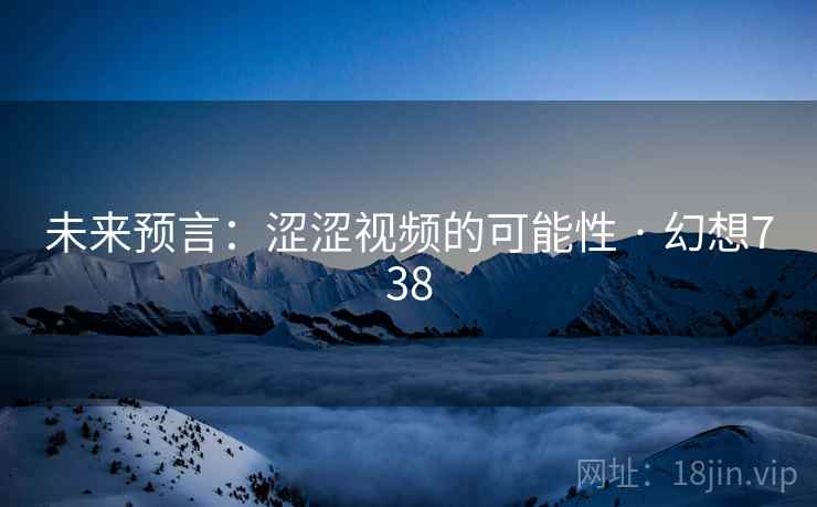 未来预言：涩涩视频的可能性 · 幻想738