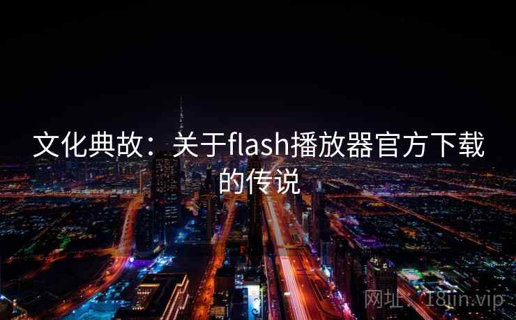 文化典故：关于flash播放器官方下载的传说