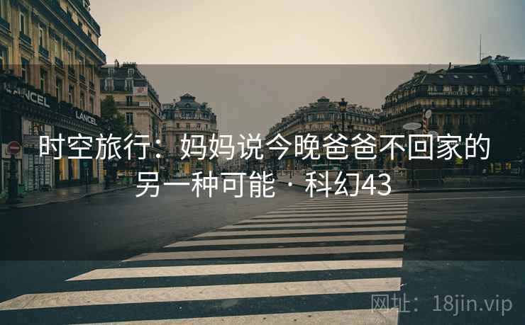时空旅行：妈妈说今晚爸爸不回家的另一种可能 · 科幻43