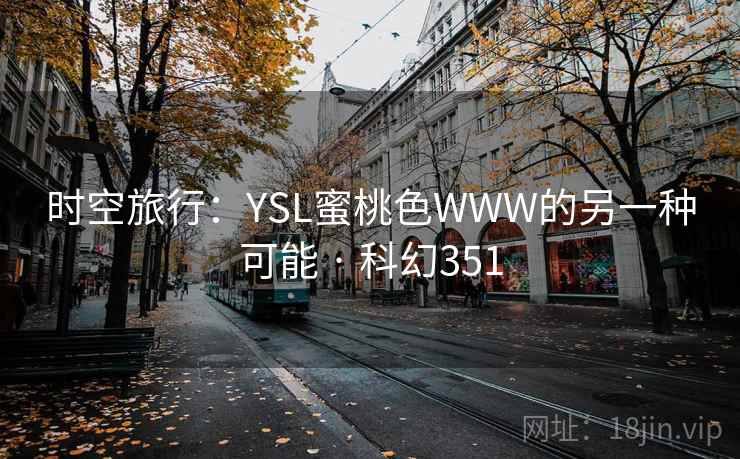 时空旅行：YSL蜜桃色WWW的另一种可能 · 科幻351