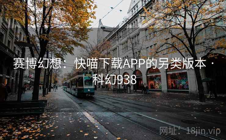 赛博幻想：快喵下载APP的另类版本 · 科幻938  第1张