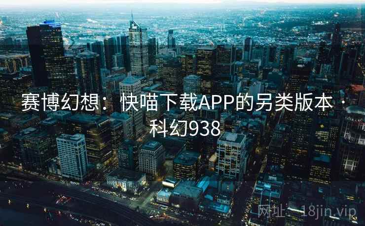 赛博幻想：快喵下载APP的另类版本 · 科幻938  第2张