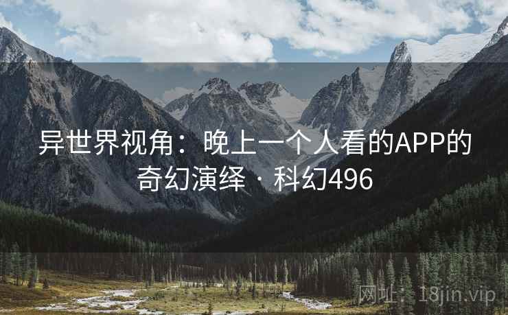 异世界视角:晚上一个人看的APP的奇幻演绎 · 科幻496