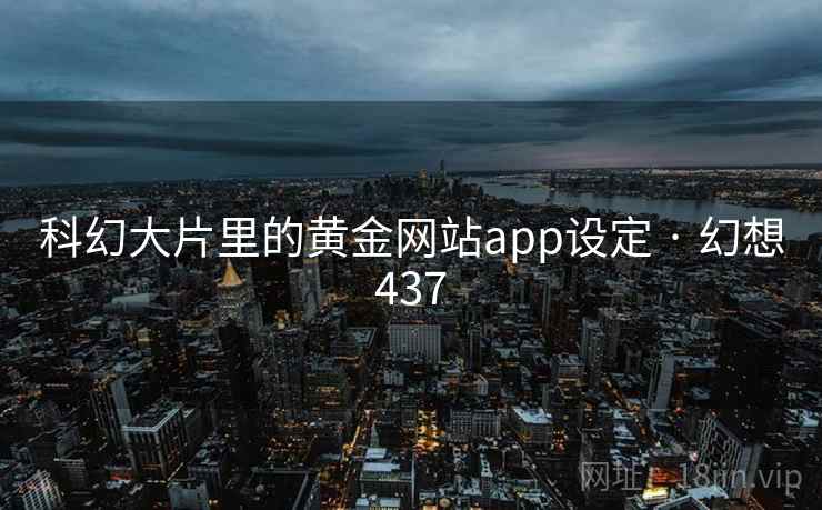 科幻大片里的黄金网站app设定 · 幻想437