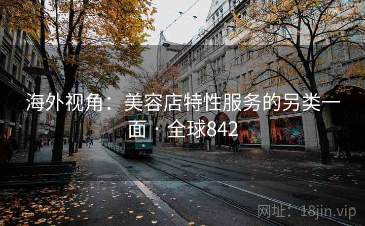 海外视角：美容店特性服务的另类一面 · 全球842  第2张