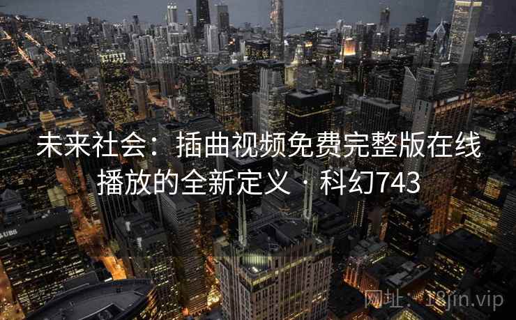 未来社会：插曲视频免费完整版在线播放的全新定义 · 科幻743