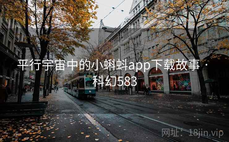 平行宇宙中的小蝌蚪app下载故事 · 科幻583