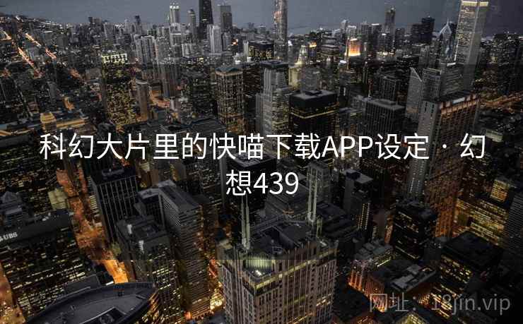科幻大片里的快喵下载APP设定 · 幻想439