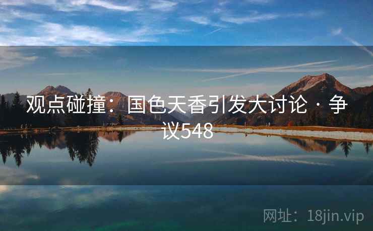 观点碰撞:国色天香引发大讨论 · 争议548