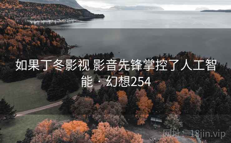 如果丁冬影视 影音先锋掌控了人工智能 · 幻想254