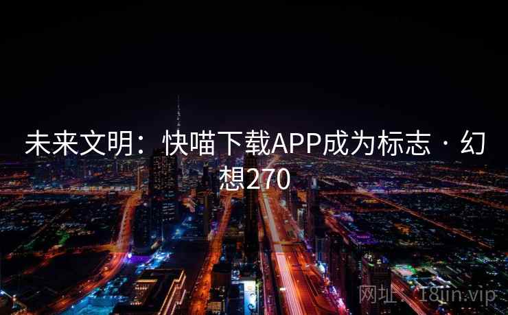 未来文明：快喵下载APP成为标志 · 幻想270