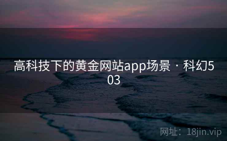 高科技下的黄金网站app场景 · 科幻503