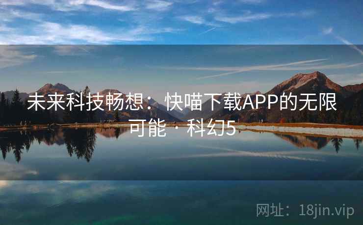 未来科技畅想:快喵下载APP的无限可能 · 科幻5