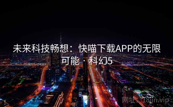未来科技畅想:快喵下载APP的无限可能 · 科幻5