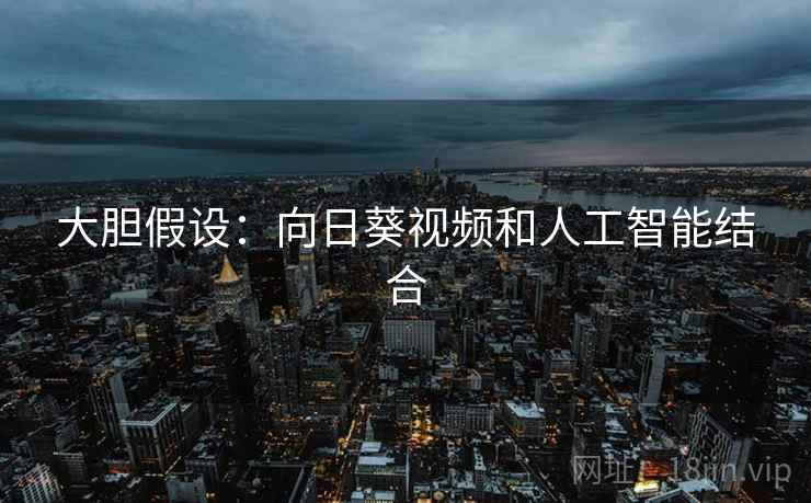 大胆假设：向日葵视频和人工智能结合