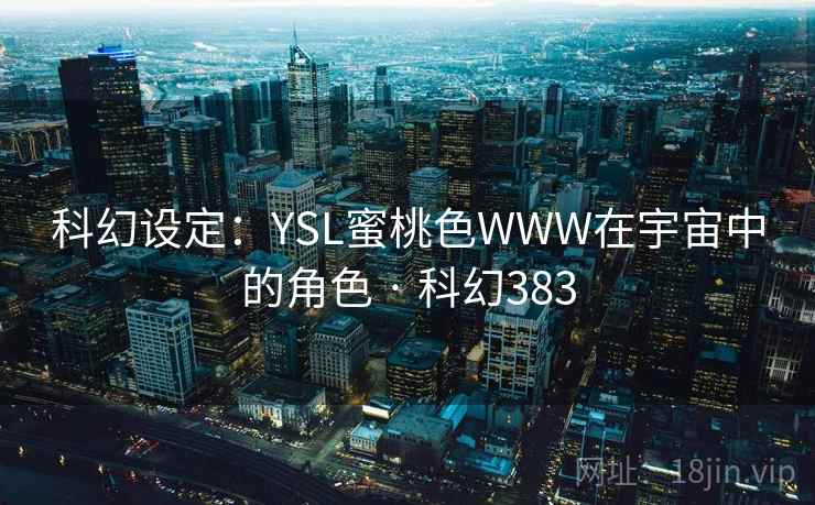 科幻设定：YSL蜜桃色WWW在宇宙中的角色 · 科幻383