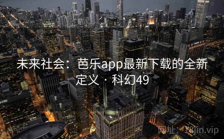 未来社会：芭乐app最新下载的全新定义 · 科幻49