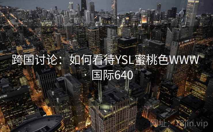 跨国讨论:如何看待YSL蜜桃色WWW · 国际640