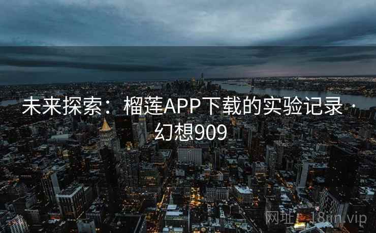 未来探索:榴莲APP下载的实验记录 · 幻想909