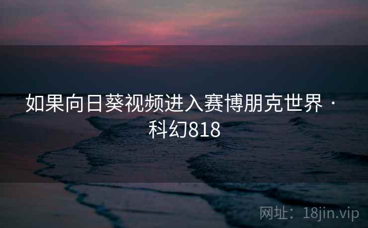 如果向日葵视频进入赛博朋克世界 · 科幻818