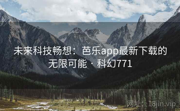 未来科技畅想：芭乐app最新下载的无限可能 · 科幻771