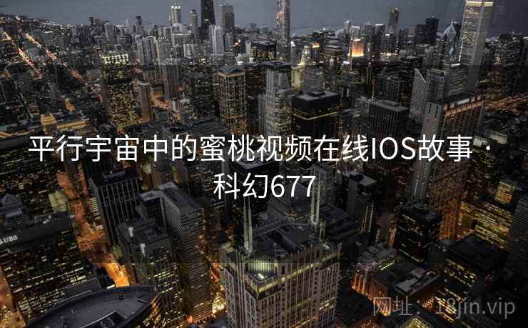 平行宇宙中的蜜桃视频在线IOS故事 · 科幻677